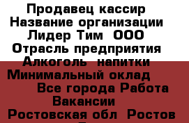 Продавец-кассир › Название организации ­ Лидер Тим, ООО › Отрасль предприятия ­ Алкоголь, напитки › Минимальный оклад ­ 22 000 - Все города Работа » Вакансии   . Ростовская обл.,Ростов-на-Дону г.